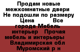 Продам новые межкомнатные двери .Не подошли по размеру. › Цена ­ 500 - Все города Мебель, интерьер » Прочая мебель и интерьеры   . Владимирская обл.,Муромский р-н